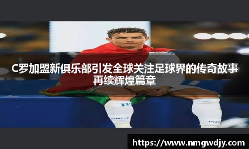 C罗加盟新俱乐部引发全球关注足球界的传奇故事再续辉煌篇章