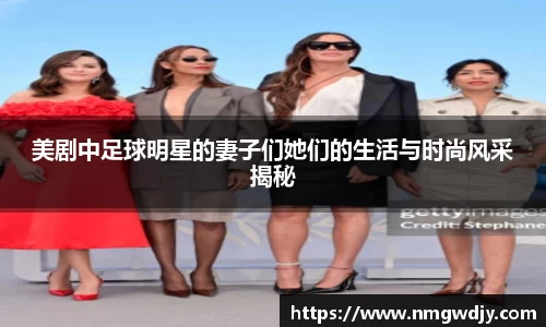 美剧中足球明星的妻子们她们的生活与时尚风采揭秘
