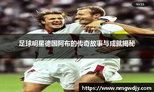 足球明星德国阿布的传奇故事与成就揭秘