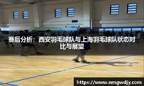 赛后分析：西安羽毛球队与上海羽毛球队状态对比与展望