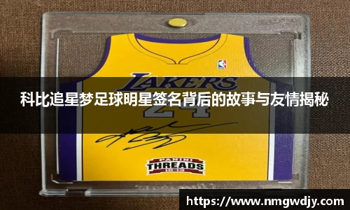 科比追星梦足球明星签名背后的故事与友情揭秘