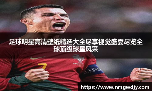 足球明星高清壁纸精选大全尽享视觉盛宴尽览全球顶级球星风采